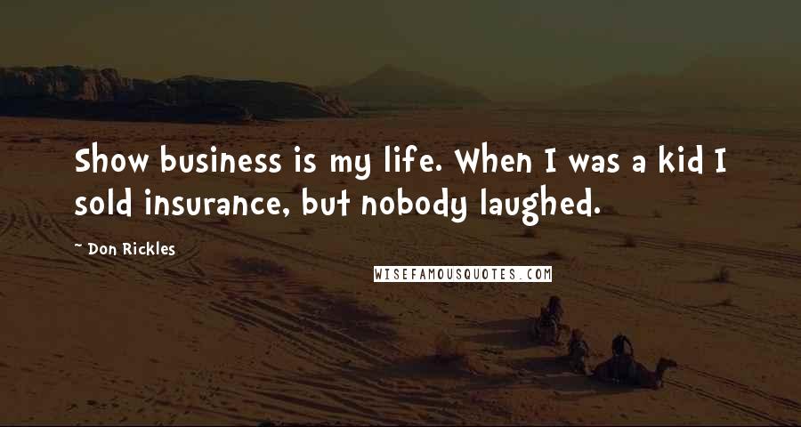 Don Rickles Quotes: Show business is my life. When I was a kid I sold insurance, but nobody laughed.