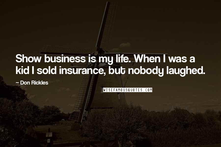 Don Rickles Quotes: Show business is my life. When I was a kid I sold insurance, but nobody laughed.