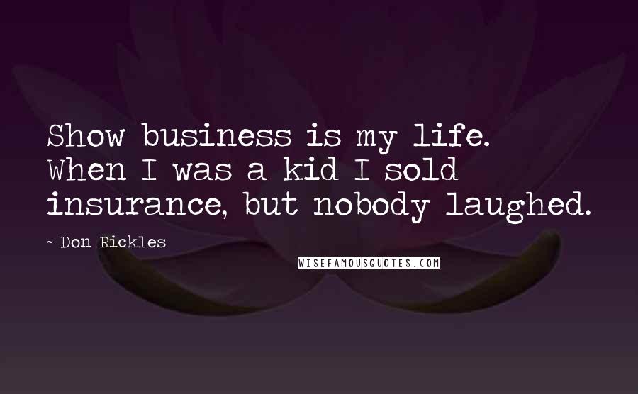 Don Rickles Quotes: Show business is my life. When I was a kid I sold insurance, but nobody laughed.