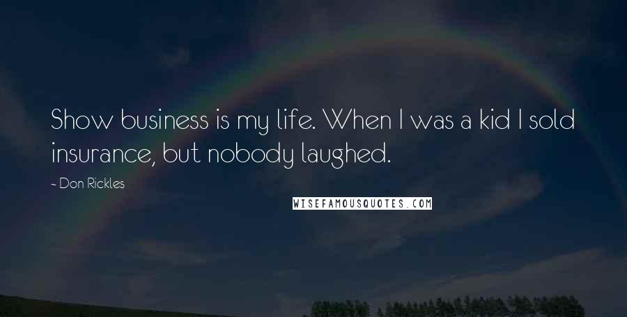 Don Rickles Quotes: Show business is my life. When I was a kid I sold insurance, but nobody laughed.