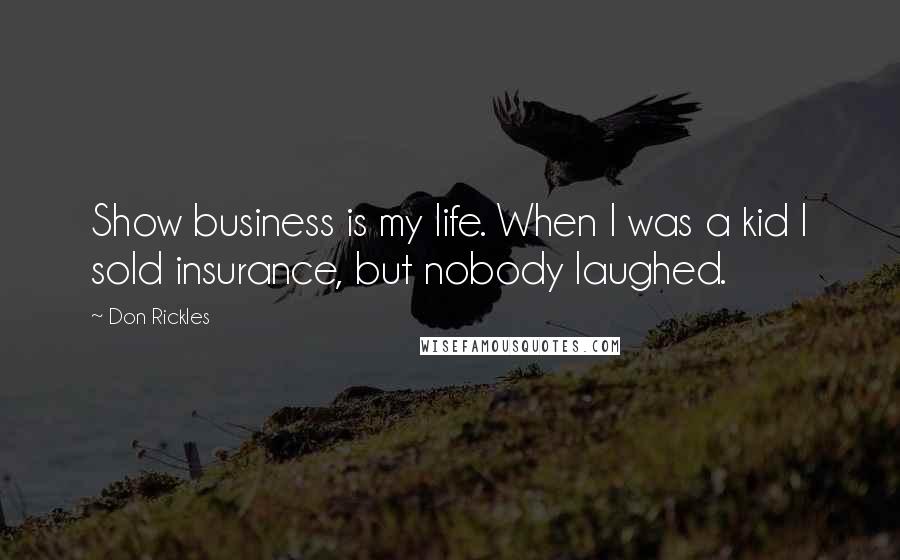 Don Rickles Quotes: Show business is my life. When I was a kid I sold insurance, but nobody laughed.