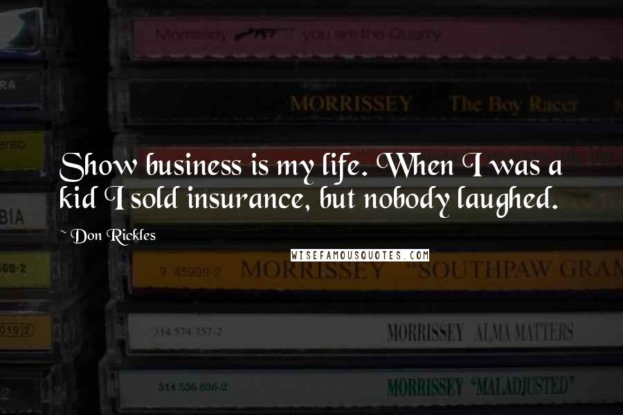 Don Rickles Quotes: Show business is my life. When I was a kid I sold insurance, but nobody laughed.