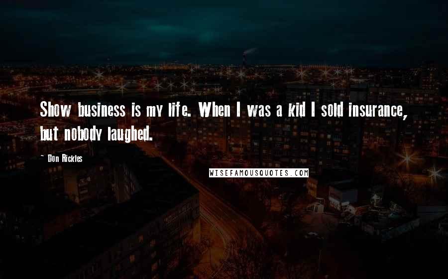 Don Rickles Quotes: Show business is my life. When I was a kid I sold insurance, but nobody laughed.