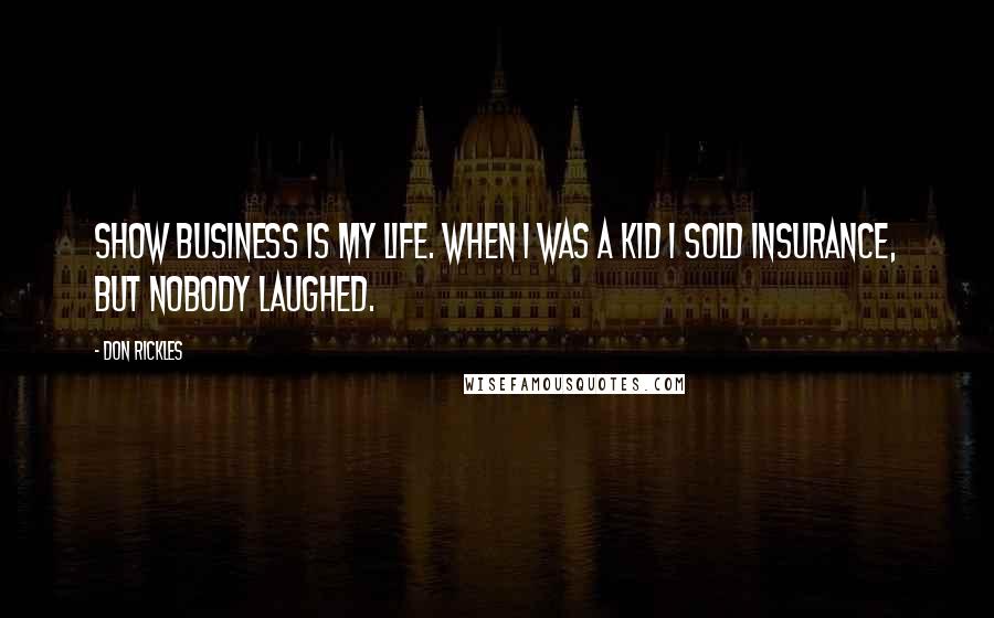 Don Rickles Quotes: Show business is my life. When I was a kid I sold insurance, but nobody laughed.