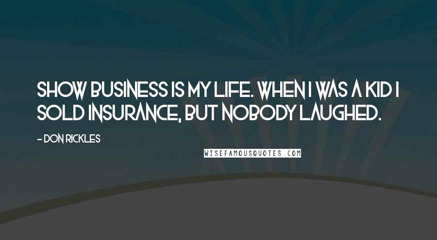 Don Rickles Quotes: Show business is my life. When I was a kid I sold insurance, but nobody laughed.