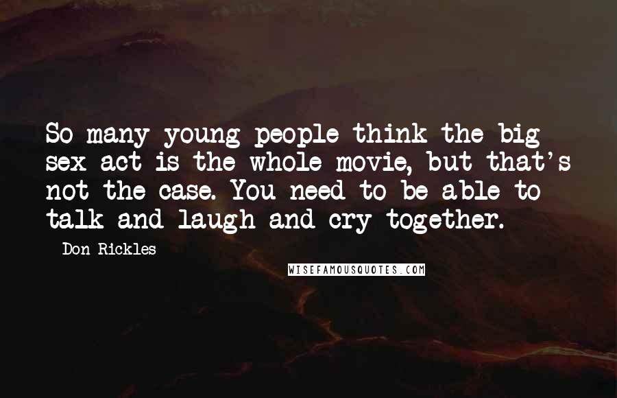 Don Rickles Quotes: So many young people think the big sex act is the whole movie, but that's not the case. You need to be able to talk and laugh and cry together.