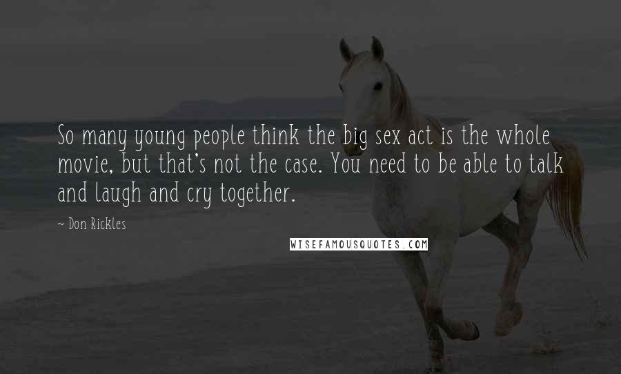 Don Rickles Quotes: So many young people think the big sex act is the whole movie, but that's not the case. You need to be able to talk and laugh and cry together.