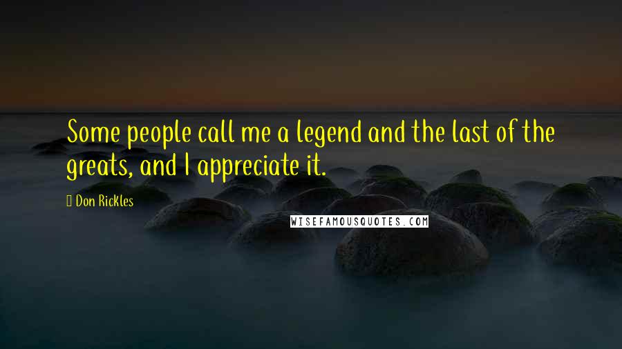 Don Rickles Quotes: Some people call me a legend and the last of the greats, and I appreciate it.