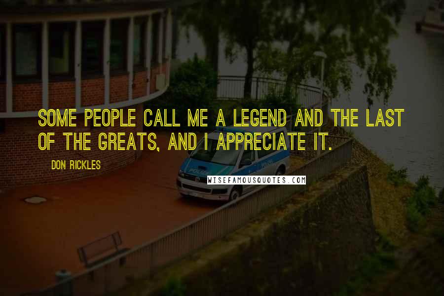 Don Rickles Quotes: Some people call me a legend and the last of the greats, and I appreciate it.