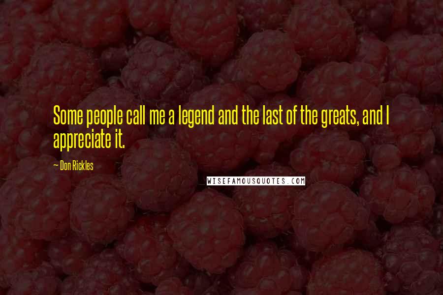 Don Rickles Quotes: Some people call me a legend and the last of the greats, and I appreciate it.