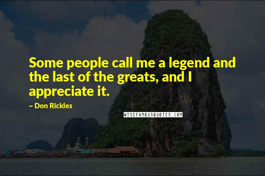 Don Rickles Quotes: Some people call me a legend and the last of the greats, and I appreciate it.