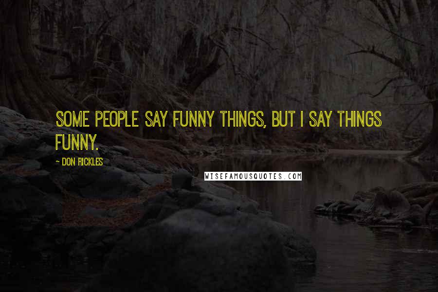 Don Rickles Quotes: Some people say funny things, but I say things funny.