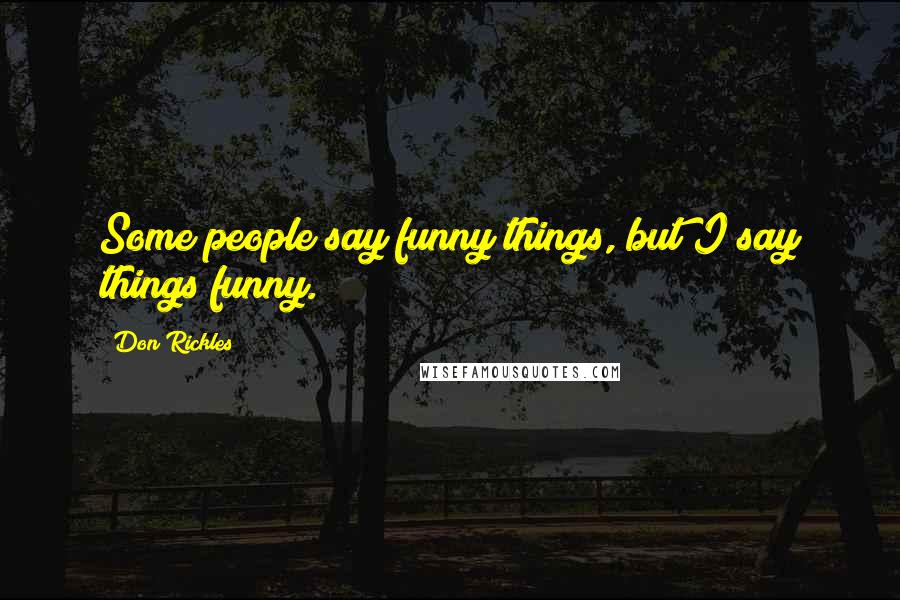 Don Rickles Quotes: Some people say funny things, but I say things funny.