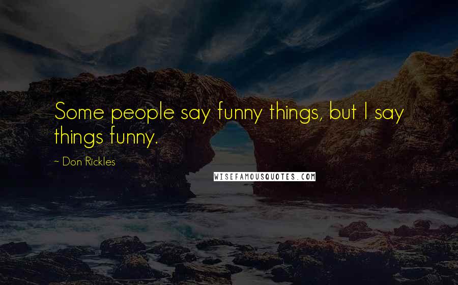 Don Rickles Quotes: Some people say funny things, but I say things funny.