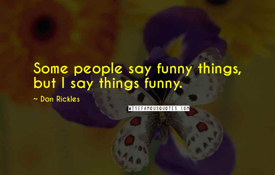 Don Rickles Quotes: Some people say funny things, but I say things funny.