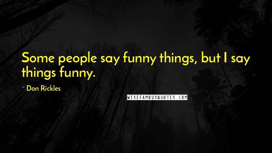 Don Rickles Quotes: Some people say funny things, but I say things funny.