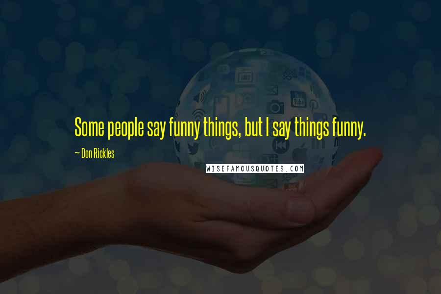 Don Rickles Quotes: Some people say funny things, but I say things funny.