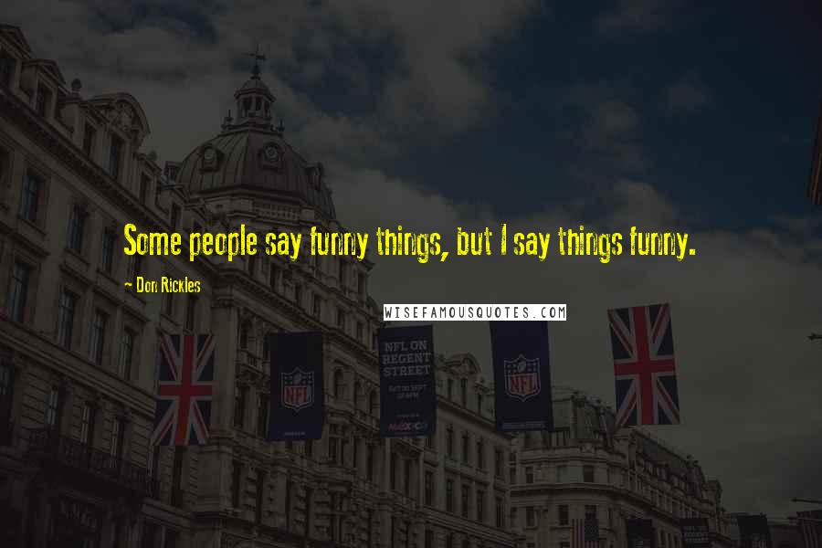 Don Rickles Quotes: Some people say funny things, but I say things funny.