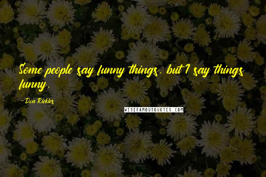 Don Rickles Quotes: Some people say funny things, but I say things funny.