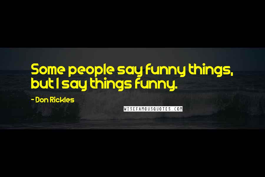 Don Rickles Quotes: Some people say funny things, but I say things funny.