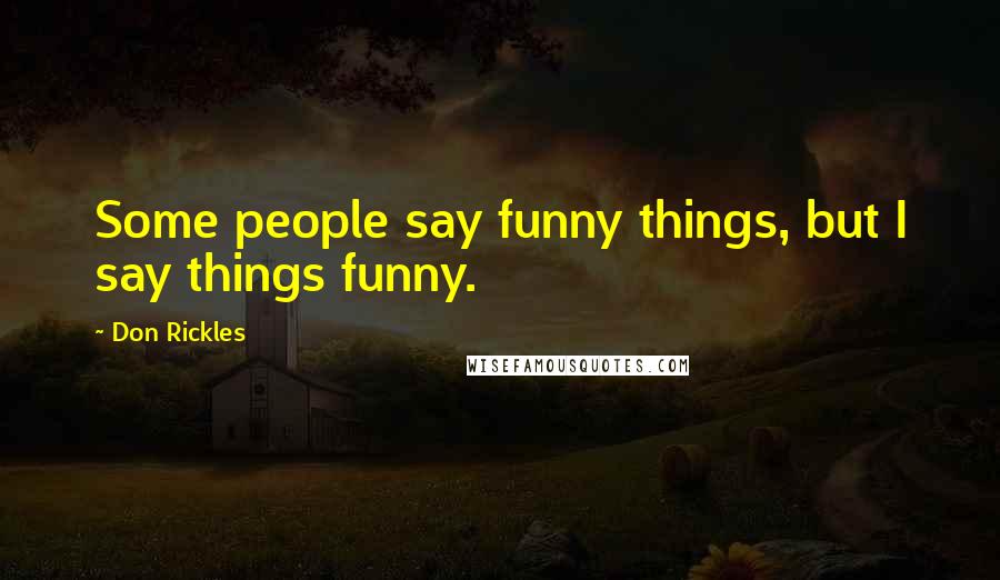 Don Rickles Quotes: Some people say funny things, but I say things funny.