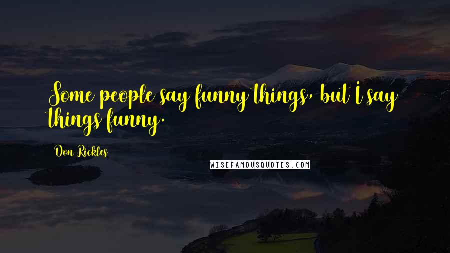 Don Rickles Quotes: Some people say funny things, but I say things funny.