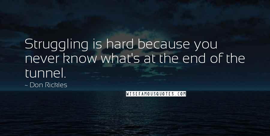 Don Rickles Quotes: Struggling is hard because you never know what's at the end of the tunnel.