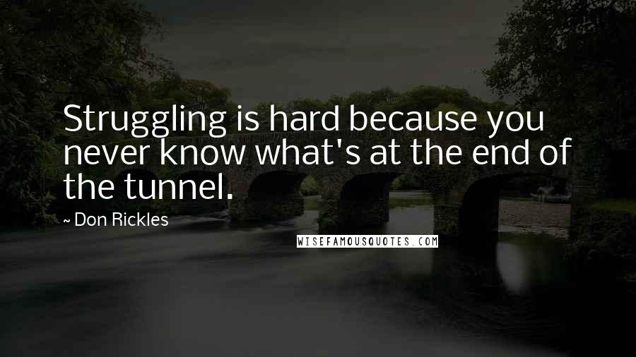 Don Rickles Quotes: Struggling is hard because you never know what's at the end of the tunnel.