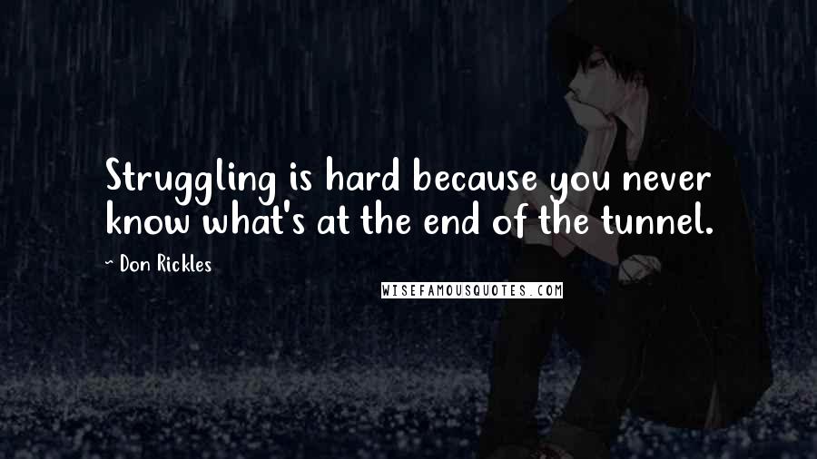 Don Rickles Quotes: Struggling is hard because you never know what's at the end of the tunnel.