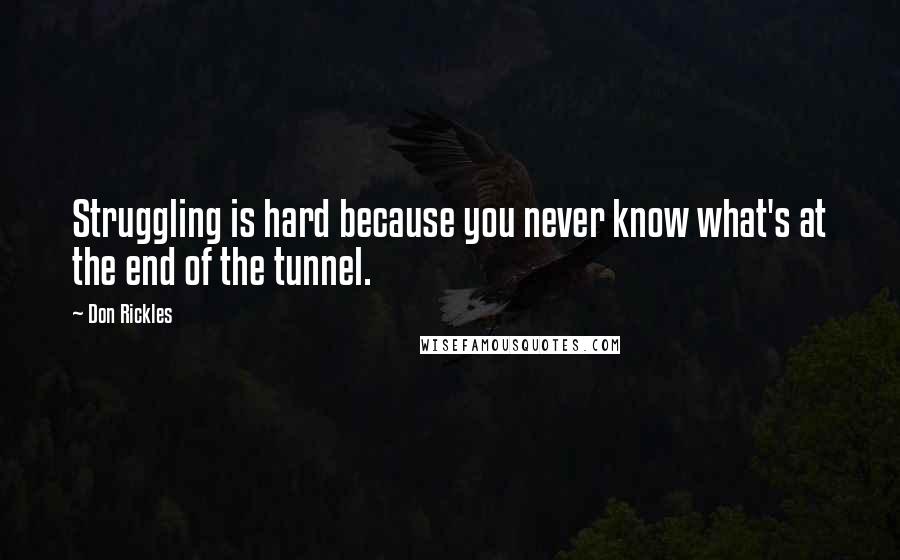 Don Rickles Quotes: Struggling is hard because you never know what's at the end of the tunnel.