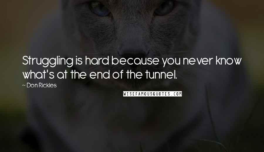 Don Rickles Quotes: Struggling is hard because you never know what's at the end of the tunnel.