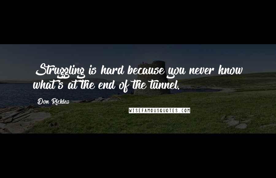 Don Rickles Quotes: Struggling is hard because you never know what's at the end of the tunnel.