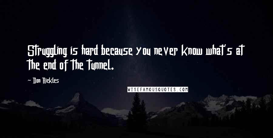 Don Rickles Quotes: Struggling is hard because you never know what's at the end of the tunnel.