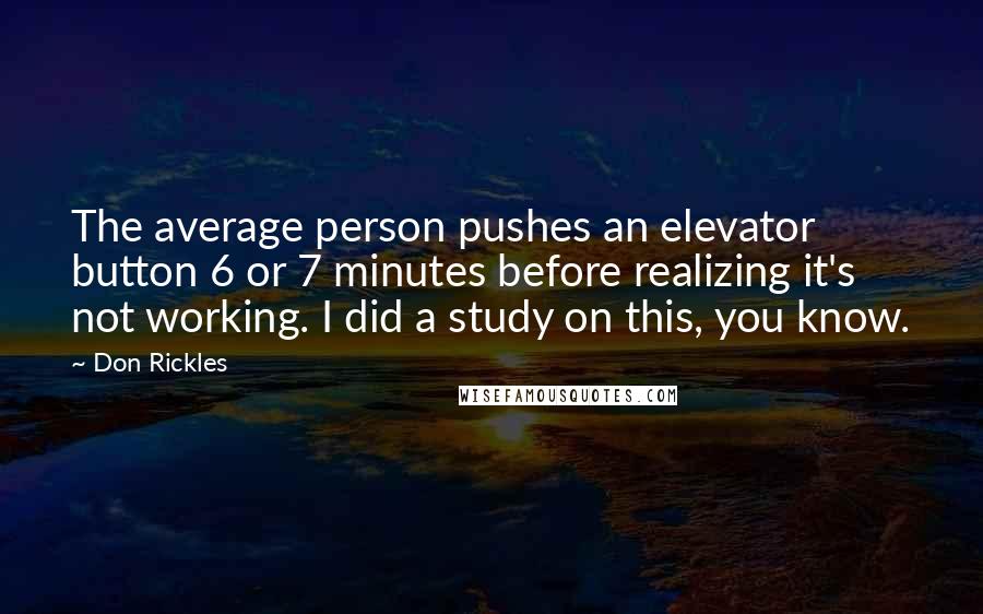 Don Rickles Quotes: The average person pushes an elevator button 6 or 7 minutes before realizing it's not working. I did a study on this, you know.