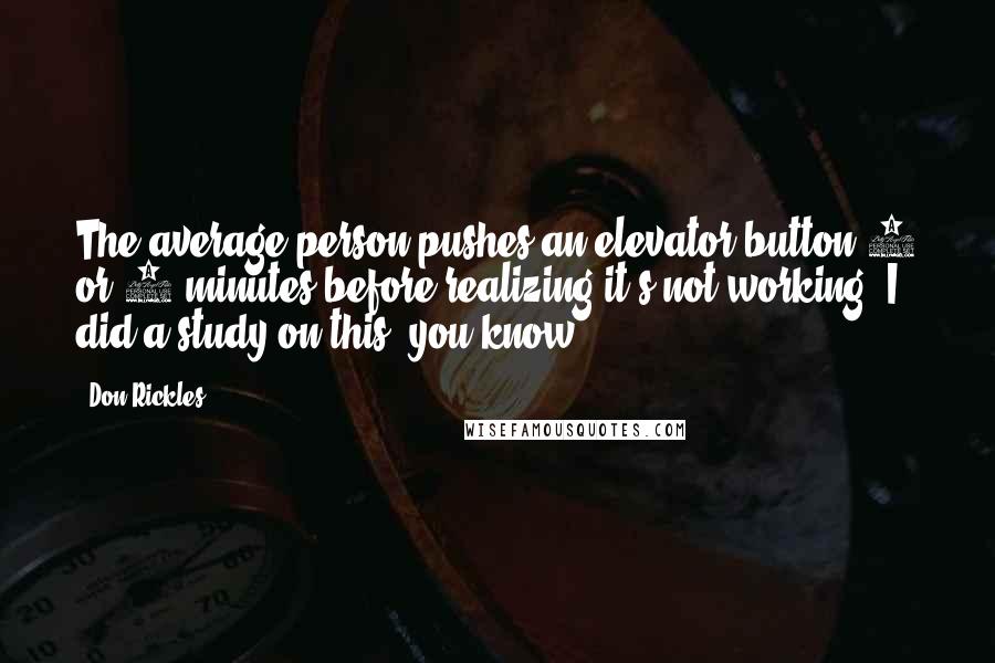 Don Rickles Quotes: The average person pushes an elevator button 6 or 7 minutes before realizing it's not working. I did a study on this, you know.