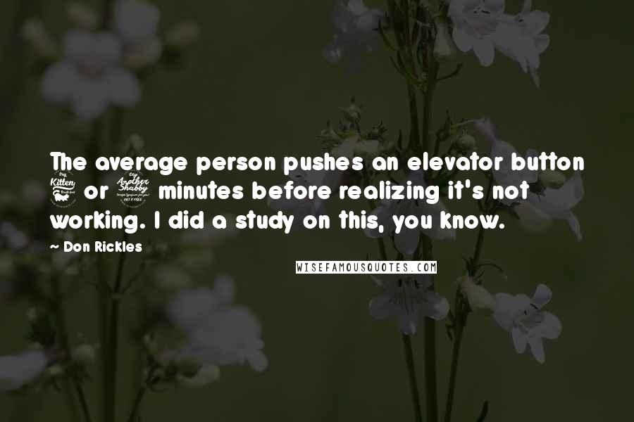 Don Rickles Quotes: The average person pushes an elevator button 6 or 7 minutes before realizing it's not working. I did a study on this, you know.