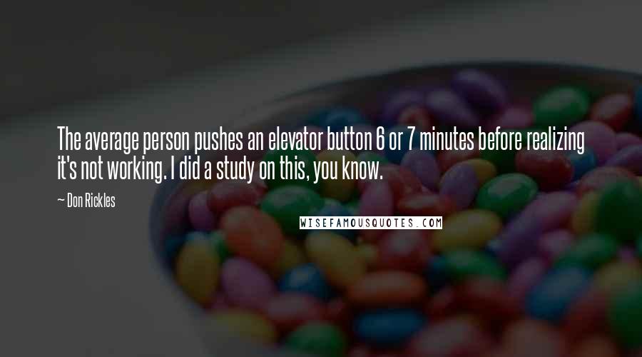 Don Rickles Quotes: The average person pushes an elevator button 6 or 7 minutes before realizing it's not working. I did a study on this, you know.