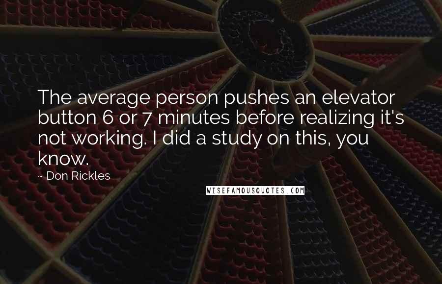 Don Rickles Quotes: The average person pushes an elevator button 6 or 7 minutes before realizing it's not working. I did a study on this, you know.