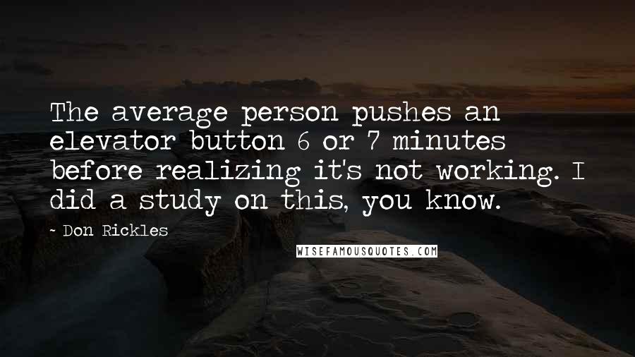 Don Rickles Quotes: The average person pushes an elevator button 6 or 7 minutes before realizing it's not working. I did a study on this, you know.