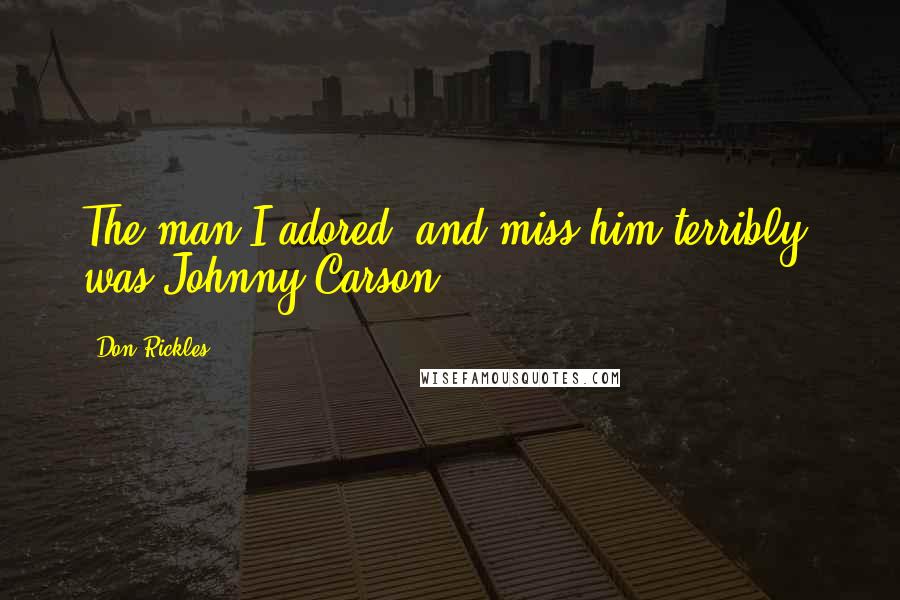 Don Rickles Quotes: The man I adored, and miss him terribly, was Johnny Carson.
