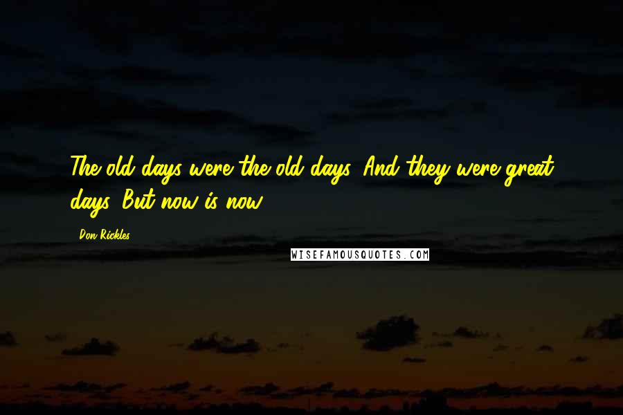 Don Rickles Quotes: The old days were the old days. And they were great days. But now is now.