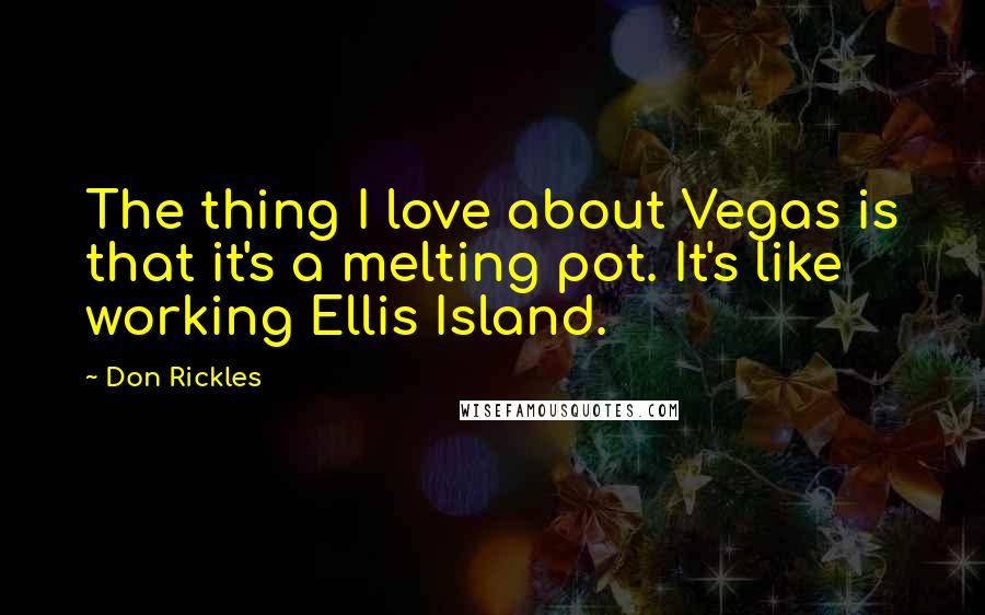 Don Rickles Quotes: The thing I love about Vegas is that it's a melting pot. It's like working Ellis Island.