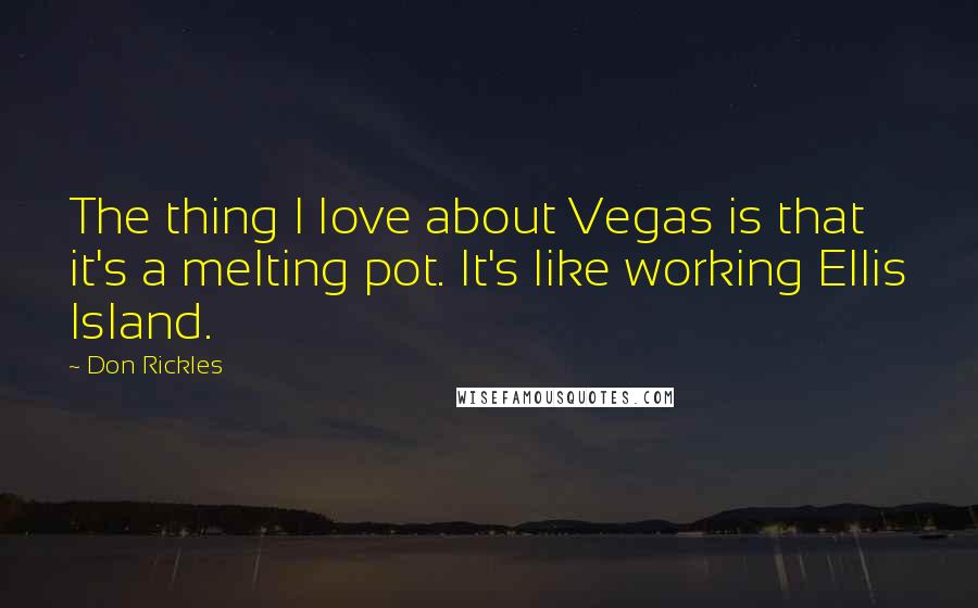 Don Rickles Quotes: The thing I love about Vegas is that it's a melting pot. It's like working Ellis Island.