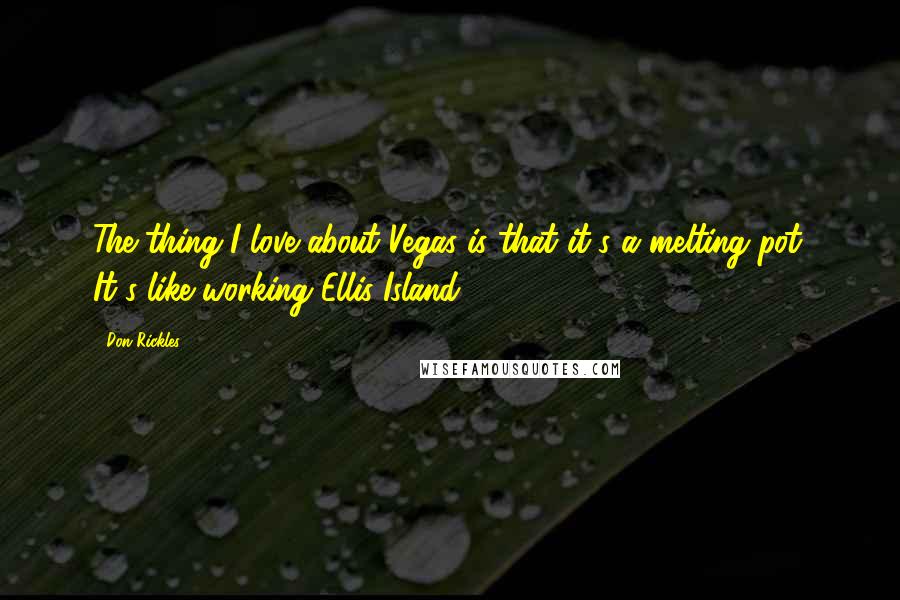 Don Rickles Quotes: The thing I love about Vegas is that it's a melting pot. It's like working Ellis Island.