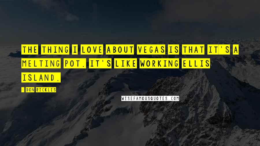 Don Rickles Quotes: The thing I love about Vegas is that it's a melting pot. It's like working Ellis Island.