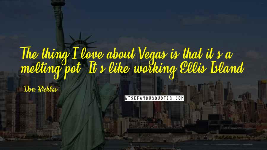 Don Rickles Quotes: The thing I love about Vegas is that it's a melting pot. It's like working Ellis Island.