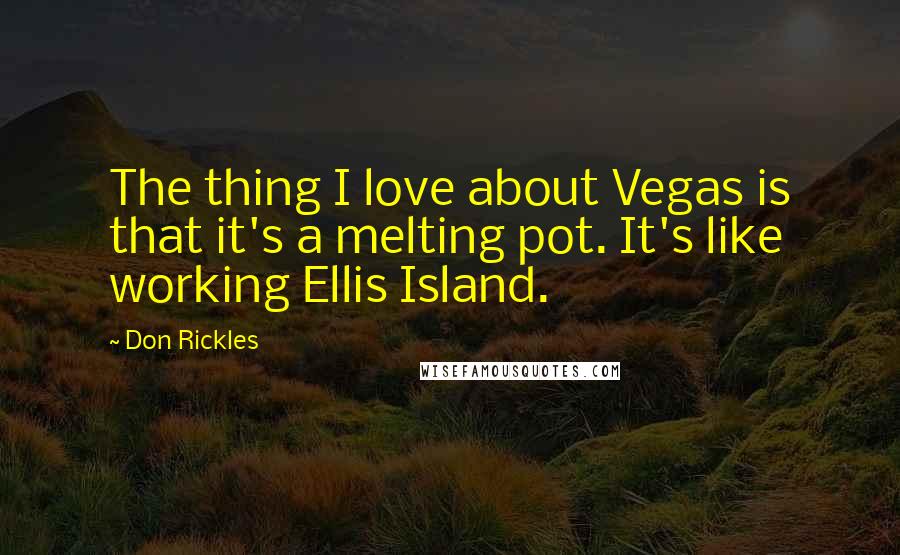 Don Rickles Quotes: The thing I love about Vegas is that it's a melting pot. It's like working Ellis Island.