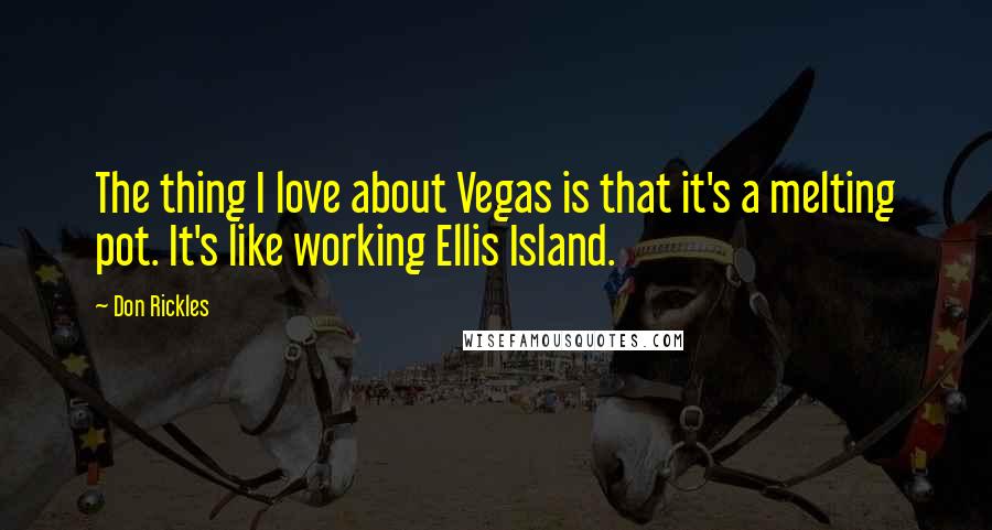 Don Rickles Quotes: The thing I love about Vegas is that it's a melting pot. It's like working Ellis Island.