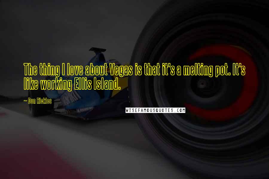 Don Rickles Quotes: The thing I love about Vegas is that it's a melting pot. It's like working Ellis Island.