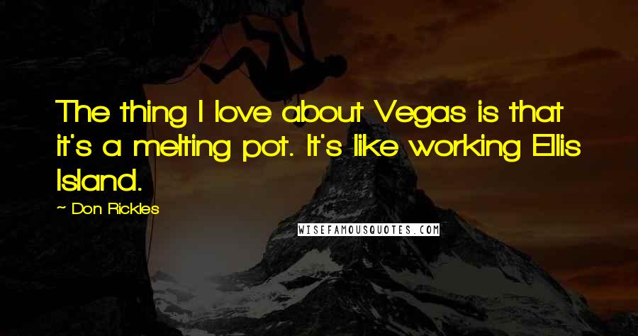 Don Rickles Quotes: The thing I love about Vegas is that it's a melting pot. It's like working Ellis Island.